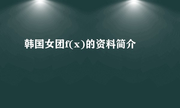 韩国女团f(x)的资料简介