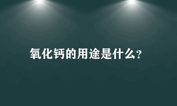 氧化钙的用途是什么？