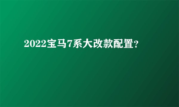 2022宝马7系大改款配置?
