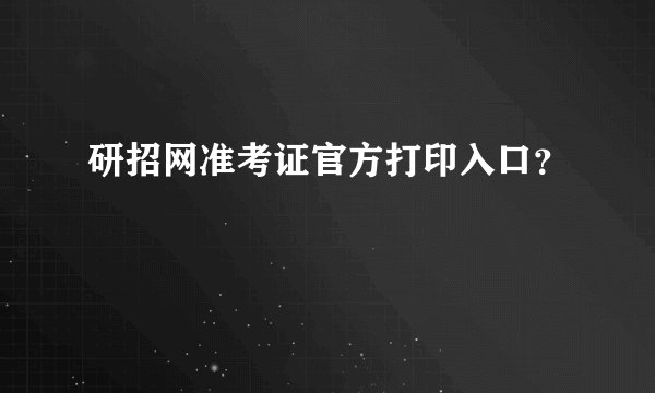 研招网准考证官方打印入口？