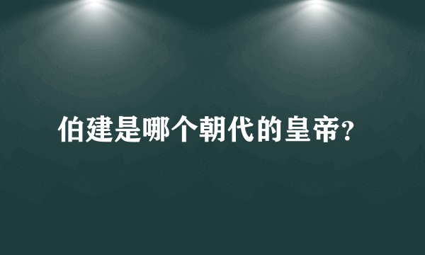 伯建是哪个朝代的皇帝？
