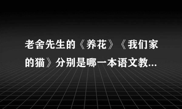 老舍先生的《养花》《我们家的猫》分别是哪一本语文教材里的？