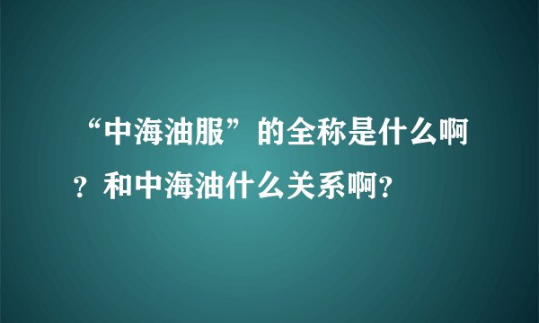“中海油服”的全称是什么啊？和中海油什么关系啊？