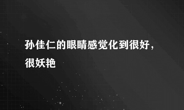 孙佳仁的眼睛感觉化到很好，很妖艳