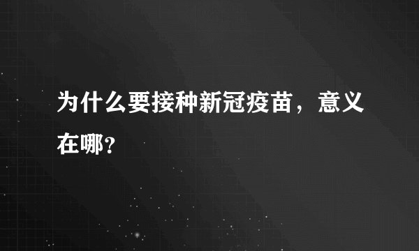 为什么要接种新冠疫苗,意义在哪?