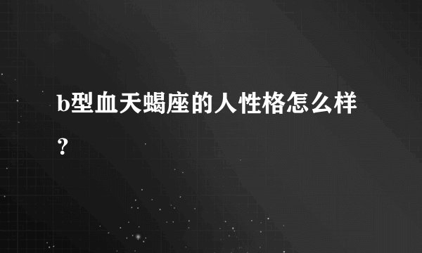 b型血天蝎座的人性格怎么样？
