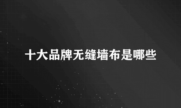 十大品牌无缝墙布是哪些