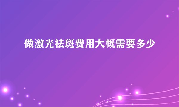 做激光祛斑费用大概需要多少