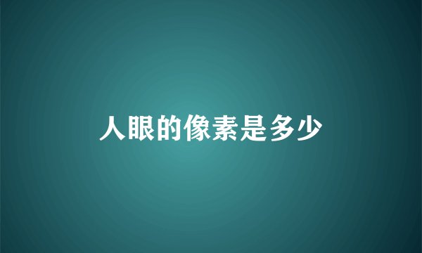 人眼的像素是多少