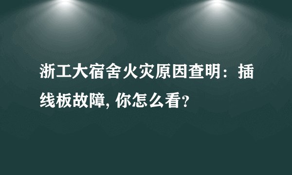 浙工大宿舍火灾原因查明：插线板故障, 你怎么看？