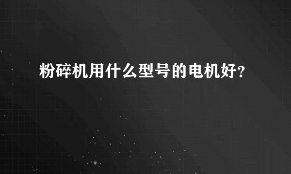 粉碎机用什么型号的电机好？