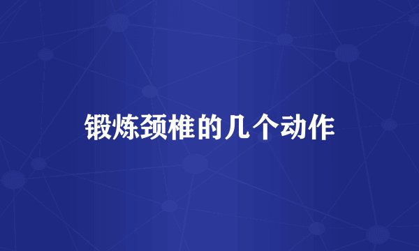 锻炼颈椎的几个动作
