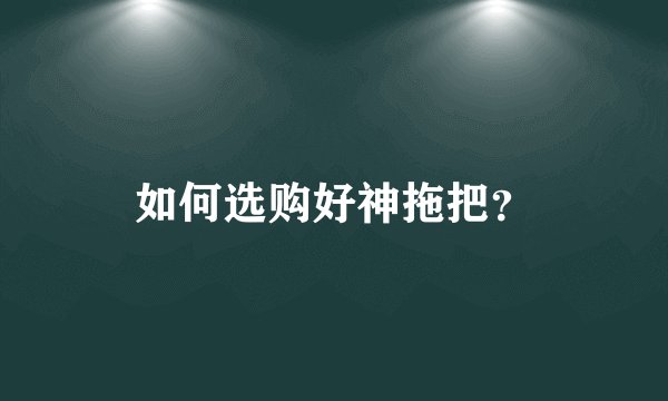 如何选购好神拖把？