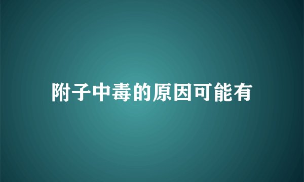 附子中毒的原因可能有