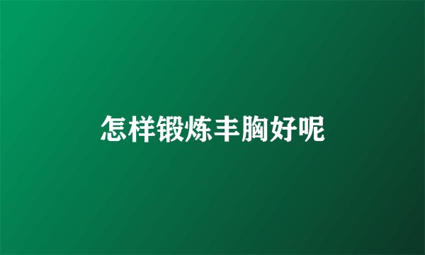 怎样锻炼丰胸好呢