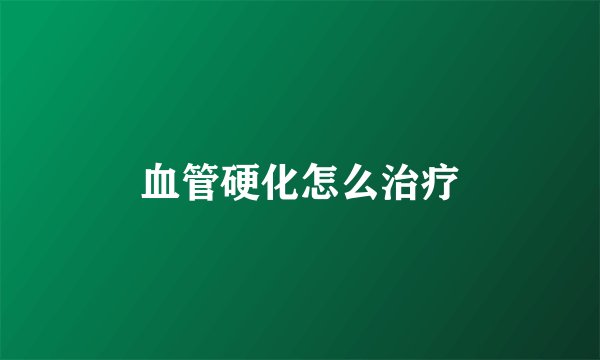血管硬化怎么治疗