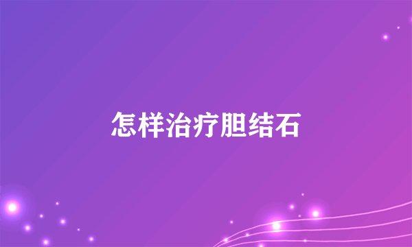 怎样治疗胆结石
