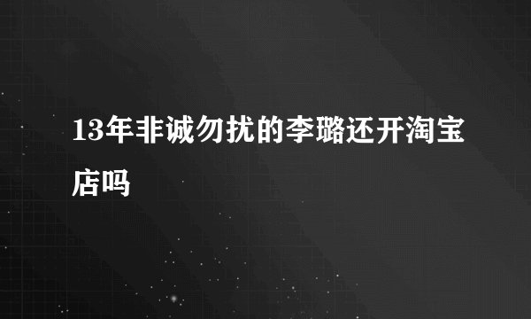 13年非诚勿扰的李璐还开淘宝店吗