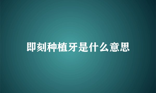 即刻种植牙是什么意思