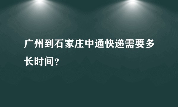 广州到石家庄中通快递需要多长时间？