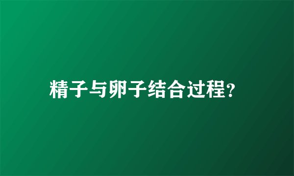 精子与卵子结合过程？
