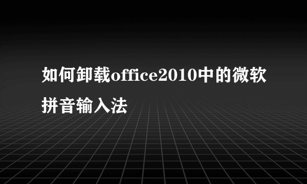 如何卸载office2010中的微软拼音输入法
