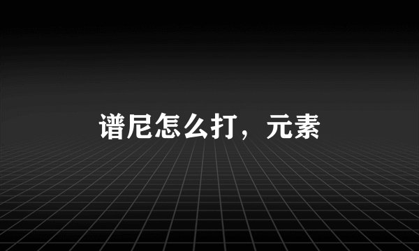 谱尼怎么打，元素