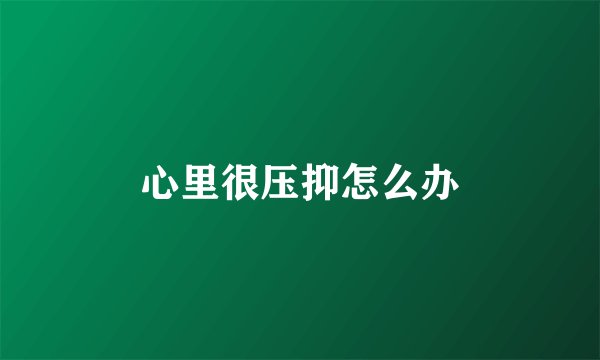 心里很压抑怎么办