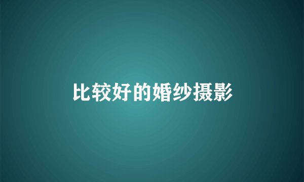 比较好的婚纱摄影