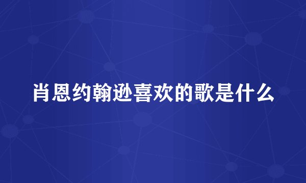 肖恩约翰逊喜欢的歌是什么