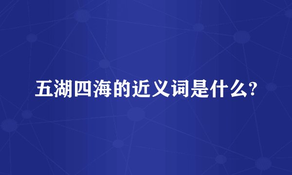 五湖四海的近义词是什么?
