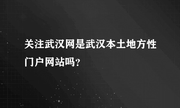 关注武汉网是武汉本土地方性门户网站吗？