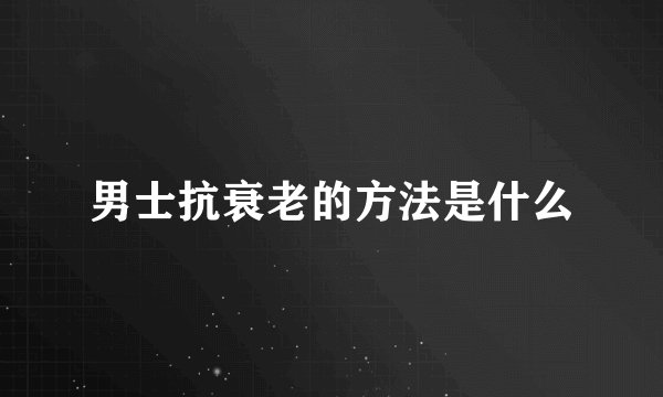 男士抗衰老的方法是什么
