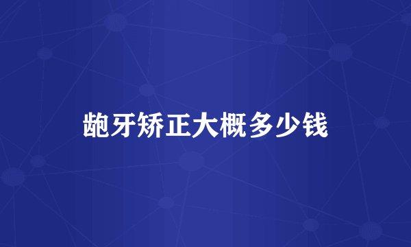 龅牙矫正大概多少钱
