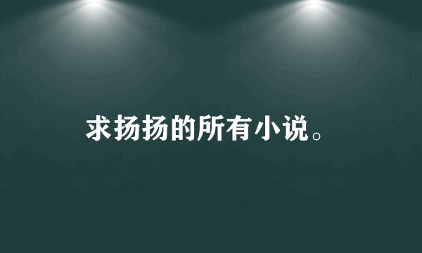 求扬扬的所有小说。