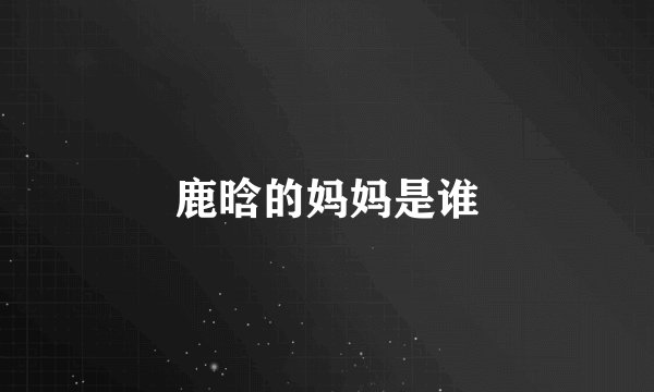 鹿晗的妈妈是谁