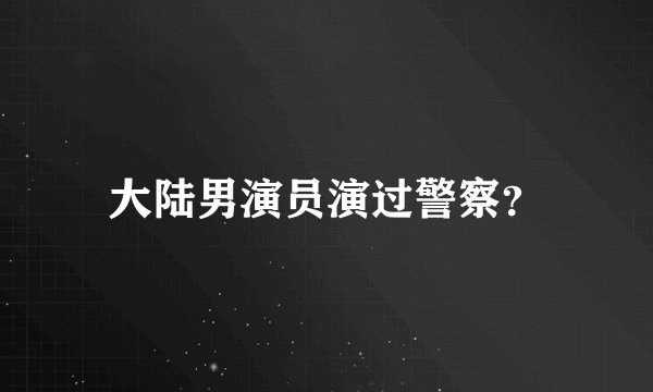 大陆男演员演过警察？