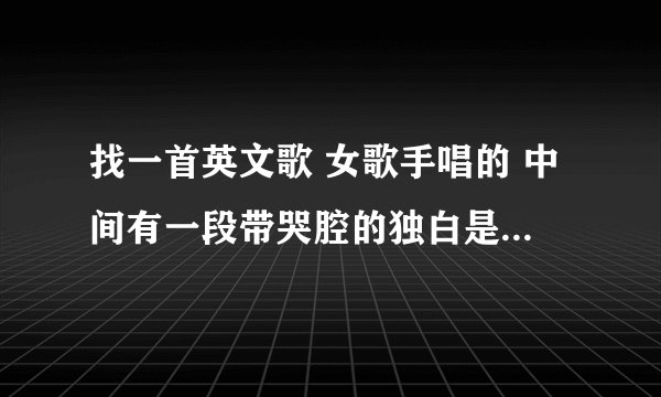 找一首英文歌 女歌手唱的 中间有一段带哭腔的独白是什么歌?