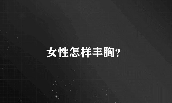 女性怎样丰胸？