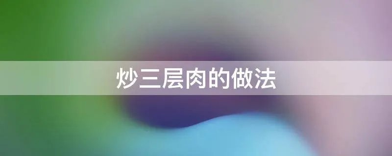 炒三层肉的做法