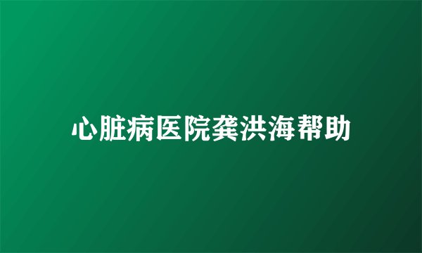 心脏病医院龚洪海帮助
