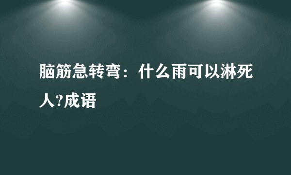 脑筋急转弯:什么雨可以淋死人?成语