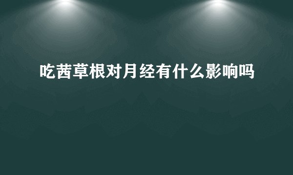 吃茜草根对月经有什么影响吗