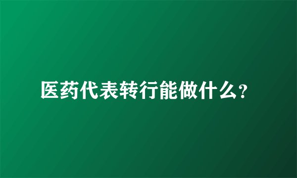 医药代表转行能做什么？