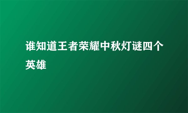 谁知道王者荣耀中秋灯谜四个英雄