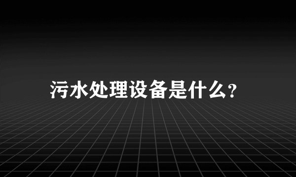 污水处理设备是什么？