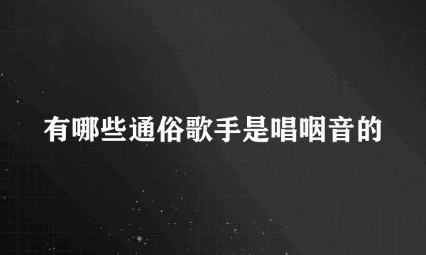 有哪些通俗歌手是唱咽音的