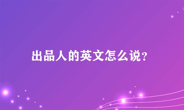 出品人的英文怎么说？