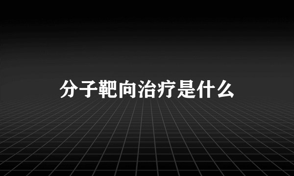 分子靶向治疗是什么
