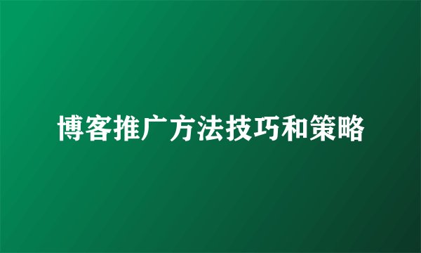 博客推广方法技巧和策略